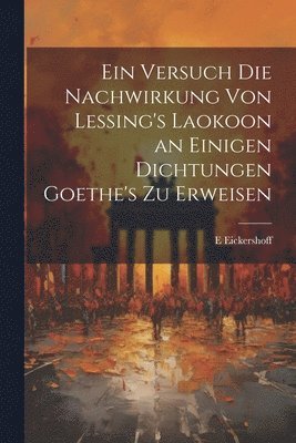 Ein Versuch Die Nachwirkung Von Lessing's Laokoon an Einigen Dichtungen Goethe's Zu Erweisen 1