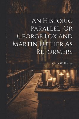 bokomslag Historic Parallel, Or George Fox and Martin Luther As Reformers