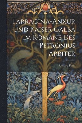 Richard Fisch - Tarracina-Anxur Und Kaiser Galba Im Romane Des Petronius Arbiter, Häftad