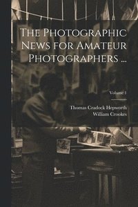 bokomslag Photographic News for Amateur Photographers ...; Volume 1