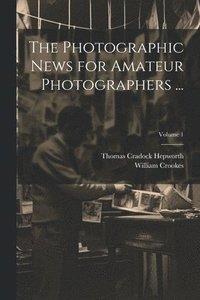 bokomslag The Photographic News for Amateur Photographers ...; Volume 1