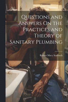 Questions and Answers On the Practices and Theory of Sanitary Plumbing 1