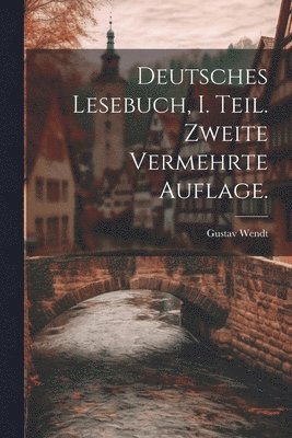 Deutsches Lesebuch, I. Teil. Zweite vermehrte Auflage.
