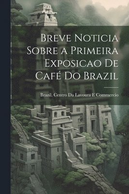 Brazil Centro Da Lavoura E Commercio - Breve Noticia Sobre a Primeira Exposicao De Café Do Brazil, Häftad