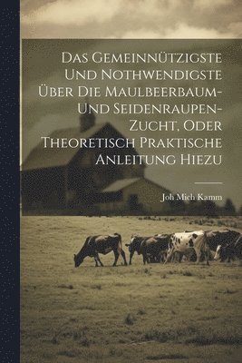 Joh Mich Kamm - gemeinnützigste und nothwendigste über die Maulbeerbaum- und Seidenraupen-Zucht, oder theoretisch praktische Anleitung hiezu, Häftad