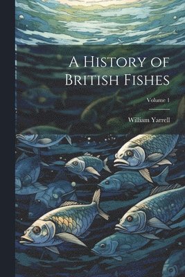 bokomslag A History of British Fishes; Volume 1