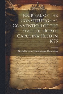 Journal of the Constitutional Convention of the State of North Carolina Held in 1875