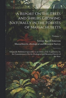 A Report On the Trees and Shrubs Growing Naturally in the Forests of Massachusetts 1