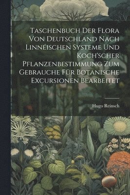 Taschenbuch der Flora von Deutschland nach Linnischen Systeme und Koch'scher Pflanzenbestimmung zum Gebrauche fr botanische Excursionen bearbeitet 1