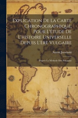 Explication De La Carte Chronographique, Pour L'tude De L'histoire Universelle Depuis L're Vulgaire 1