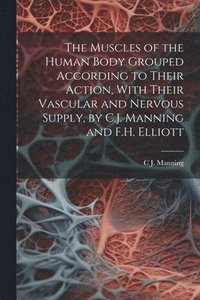 bokomslag Muscles of the Human Body Grouped According to Their Action, With Their Vascular and Nervous Supply, by C.J. Manning and F.H. Elliott