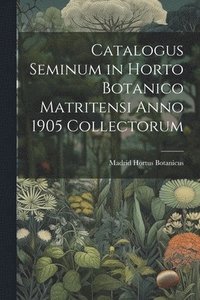 bokomslag Catalogus Seminum in Horto Botanico Matritensi Anno 1905 Collectorum