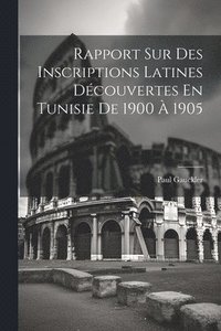 bokomslag Rapport Sur Des Inscriptions Latines Dcouvertes En Tunisie De 1900  1905