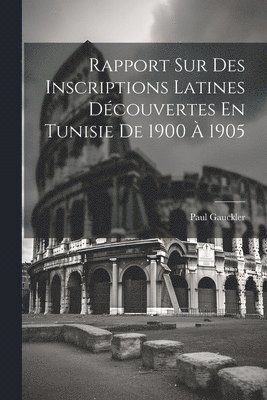 Rapport Sur Des Inscriptions Latines Dcouvertes En Tunisie De 1900  1905 1