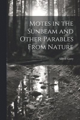 Alfred Gatty - Motes in the Sunbeam and Other Parables From Nature, Häftad