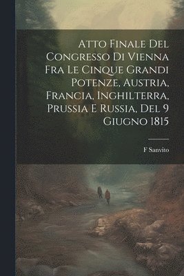 Atto Finale Del Congresso Di Vienna Fra Le Cinque Grandi Potenze, Austria, Francia, Inghilterra, Prussia E Russia, Del 9 Giugno 1815 1