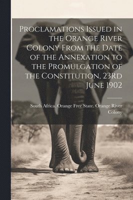 bokomslag Proclamations Issued in the Orange River Colony From the Date of the Annexation to the Promulgation of the Constitution, 23Rd June 1902