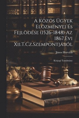 bokomslag A Kzs gyek Elzmnyei s Fejldse (1526-1848) Az 1867.vi Xii.T.Cz.Szempontjbl