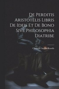 bokomslag De Perditis Aristotelis Libris De Ideis Et De Bono Sive Philosophia Diatribe