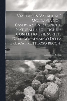 bokomslag Viaggio in Valachia E Moldavia Con Osservazioni Storiche, Naturali E Politiche, E Con Le Notizie Scritte Dall' Accademico Della Crusca Fruttuoso Becchi