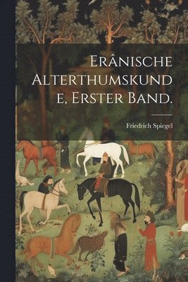 Erânische Alterthumskunde, Erster Band.