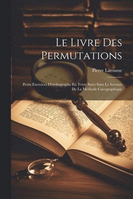 bokomslag Le Livre Des Permutations; Petits Exercices D'orthographe En Texte Suivi Sans Le Secours De La Methode Cacographique