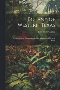 bokomslag Botany of Western Texas: A Manual of the Phanegrams and Pteridophytes of Western Texas