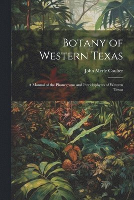 bokomslag Botany of Western Texas: A Manual of the Phanegrams and Pteridophytes of Western Texas