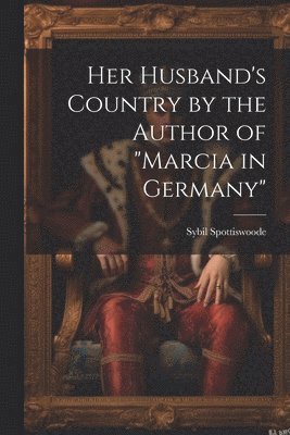 bokomslag Her Husband's Country by the Author of &quot;marcia in Germany&quot;