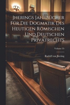 Jherings Jahrbcher Fr Die Dogmatik Des Heutigen Rmischen Und Deutschen Privatrechts; Volume 35 1