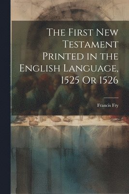 The First New Testament Printed in the English Language, 1525 Or 1526 1