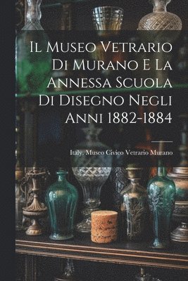 bokomslag Il Museo Vetrario Di Murano E La Annessa Scuola Di Disegno Negli Anni 1882-1884