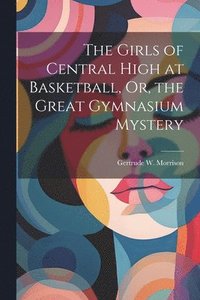 bokomslag The Girls of Central High at Basketball, Or, the Great Gymnasium Mystery