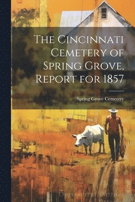 The Cincinnati Cemetery of Spring Grove, Report for 1857 1