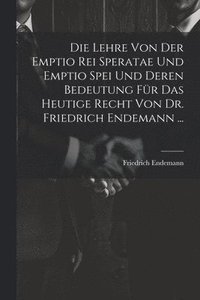 bokomslag Die Lehre Von Der Emptio Rei Speratae Und Emptio Spei Und Deren Bedeutung Fr Das Heutige Recht Von Dr. Friedrich Endemann ...
