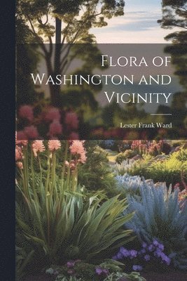 Lester Frank Ward - Flora of Washington and Vicinity, Häftad
