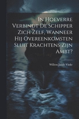 Willem Jacob Vinke - In Hoeverre Verbindt De Schipper Zich Zelf, Wanneer Hij Overeenkomsten Sluit Krachtens Zijn Ambt?, Häftad