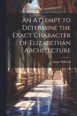 Attempt to Determine the Exact Character of Elizabethan Architecture