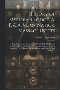 bokomslag History of Meridian Lodge, A. F. & A. M., of Natick, Massachusetts