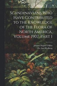 bokomslag Scandinavians Who Have Contributed to the Knowledge of the Flora of North America, Volume 1907, part 1