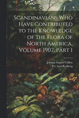 bokomslag Scandinavians Who Have Contributed to the Knowledge of the Flora of North America, Volume 1907, part 1