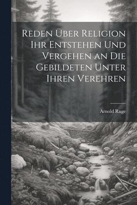 Arnold Ruge - Reden über Religion ihr Entstehen und Vergehen an die Gebildeten unter ihren Verehren, Häftad