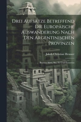 bokomslag Drei Aufstze Betreffend Die Europische Auswanderung Nach Den Argentinischen Provinzen