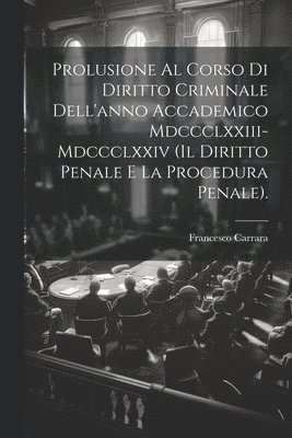 bokomslag Prolusione Al Corso Di Diritto Criminale Dell'anno Accademico Mdccclxxiii-Mdccclxxiv (Il Diritto Penale E La Procedura Penale).