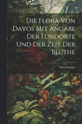 bokomslag Die Flora von Davos mit Angabe der Fundorte und der Zeit der Blthe