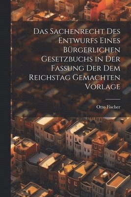 Otto Fischer - Das Sachenrecht Des Entwurfs Eines Bürgerlichen Gesetzbuchs in Der Fassung Der Dem Reichstag Gemachten Vorlage, Häftad