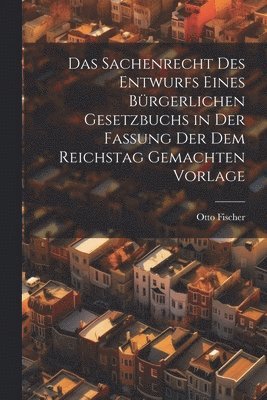 Das Sachenrecht Des Entwurfs Eines Brgerlichen Gesetzbuchs in Der Fassung Der Dem Reichstag Gemachten Vorlage 1