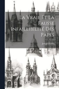 bokomslag La Vraie Et La Fausse Infaillibilit Des Papes