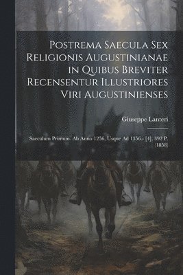 bokomslag Postrema Saecula Sex Religionis Augustinianae in Quibus Breviter Recensentur Illustriores Viri Augustinienses