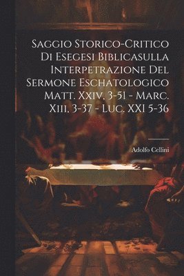 Adolfo Cellini - Saggio Storico-Critico Di Esegesi Biblicasulla Interpetrazione Del Sermone Eschatologico Matt. Xxiv, 3-51 - Marc. Xiii, 3-37 - Luc. XXI 5-36, Häftad